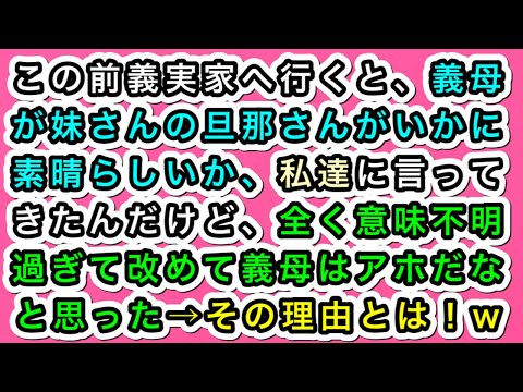【スカッとする話】この前義実家へ行くと、義母が妹さんの旦那さんがいかに素晴らしいか、私達に言ってきたんだけど、全く意味不明過ぎて改めて義母はアホだなと思った→その理由とは！w