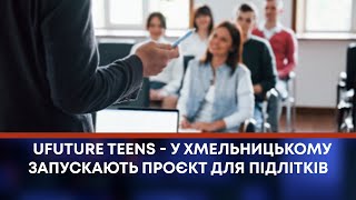 ТВ7+. UFUTURE TEENS - У ХМЕЛЬНИЦЬКОМУ ЗАПУСКАЮТЬ ПРОЄКТ ДЛЯ ПІДЛІТКІВ