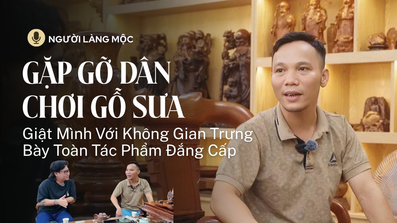 #4_Gặp Gỡ Dân Chơi Gỗ Sưa Từ Sơn - Giật Mình Với Không Gian Trưng Bày