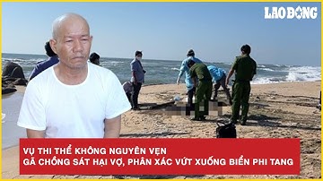 Vụ thi thể nữ giới không nguyên vẹn dạt vào bờ biển: Gã chồng sát hại vợ, phân xác để phi tang | BLĐ