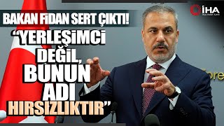 Hakan Fidan'dan İsrail'e; Yerleşimci Değil Bunun Adı Hırsızlıktır, Böyle İfade Edilmesi Gerekiyor