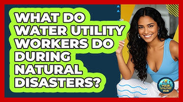 What Do Water Utility Workers Do During Natural Disasters? - Your Utilities Hub
