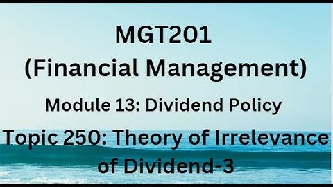 MGT201(Financial Management) Module 13:Dividend Policy Topic 250:Theory of Irrelevance of Dividend-3