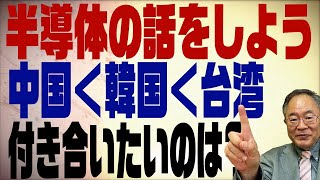 髙橋洋一チャンネル　第165回　半導体の話。中国韓国台湾　付き合いたいのはやっぱり･･･　ですよね！