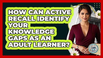 How Can Active Recall Identify Your Knowledge Gaps As An Adult Learner? - Learn As An Adult