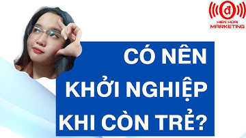 Có nên KHỞI NGHIỆP khi CÒN TRẺ? Hiền Hoài Marketing