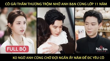 Cô gái thầm thương trộm nhớ anh bạn cùng lớp 11 năm ko ngờ anh cũng chờ đợi ngần ấy năm để đc yêu cô