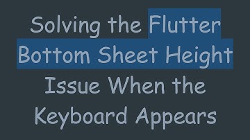 Solving the Flutter Bottom Sheet Height Issue When the Keyboard Appears