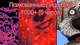 Психованные Лица Бена 1000+ (5 часов)