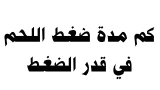 كم مدة ضغط اللحم في قدر الضغط