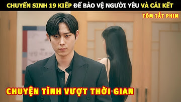 [Review Phim] Chuyển Sinh 19 Kiếp Để Bảo Vệ Người Mình Yêu Và Cái Kết | Review Phim Hàn Hot
