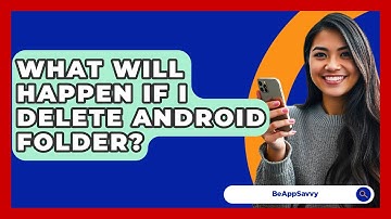 What Will Happen If I Delete Android Folder? - Be App Savvy