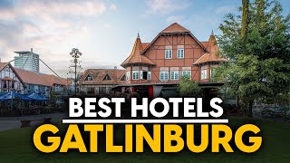Best Hotels In Gatlinburg, Usa - Top 5 Picks For Any Budget