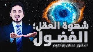الدكتور عدنان إبراهيم l شهوة العقل؛ الفضول