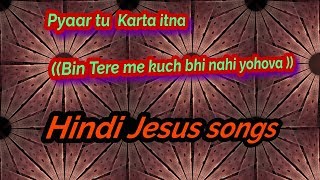 Pyaar tu Karta itna ((Bin Tere me kuch bhi nahi yohova ))