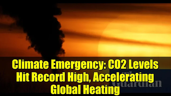 Climate Emergency: CO2 Levels Hit Record High, Accelerating Global Heating