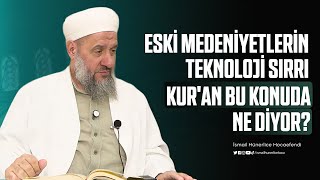 Eski Medeniyetlerin Teknoloji Sırrı: Kuran Bu Konuda Ne Diyor? - İsmail Hünerlice Hocaefendi