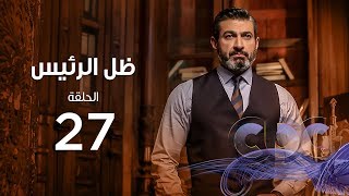 Zel Al Ra'es Episode 27 | مسلسل ظل الرئيس| الحلقة السابعة و العشرون
