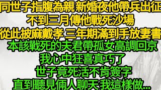 同世子指腹為親 新婚夜他帶兵出征不到三月傳他戰死沙場從此披麻戴孝 三年期滿到手放妻書本該戰死的夫君帶孤女高調回京我心中狂喜我心中狂喜真巧了 世子竟死活不肯簽字直到聽見倆人聊天 我這樣做...