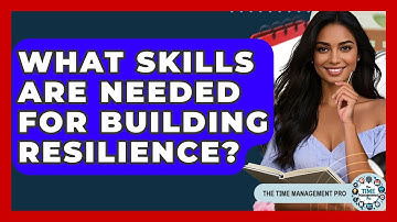 What Skills Are Needed For Building Resilience? - The Time Management Pro
