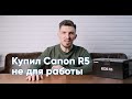 Купил Canon EOS R5 (не для работы), делюсь впечатлениями