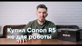 Купил Canon EOS R5 (не для работы), делюсь впечатлениями