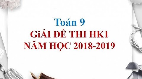 Toán 9 Giải đề thi học kì 1 năm học 2018-2019