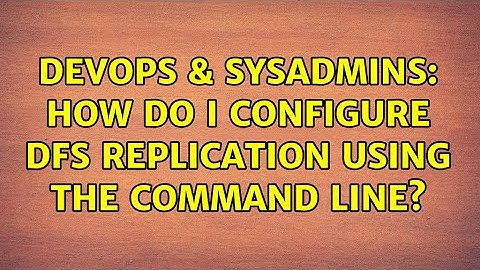 DevOps & SysAdmins: How do I configure DFS replication using the command line? (2 Solutions!!)