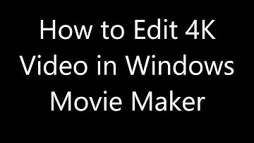 How to Edit 4K Video in Windows Movie Maker