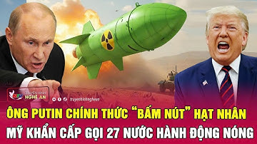 Thời sự quốc tế:Ông Putin chính thức “bấm nút” hạt nhân, Mỹ khẩn cấp gọi 27 nước hành động nóng