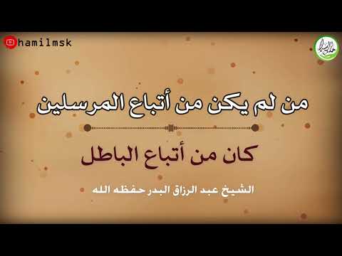 من لم يكن من أتباع المرسلين كان من أتباع الباطل الشيخ عبد الرزاق البدر حفظه الله