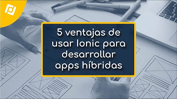 5 ventajas de utilizar IONIC para desarrollar aplicaciones móviles HÍBRIDAS 📱