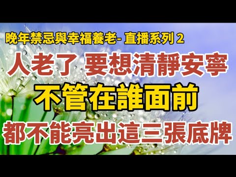 晚年禁忌与幸福养老-直播系列2：《人到晚年，要想過的清淨安寧，不管在誰面前，都不能亮出這三張底牌！》《97歲老人坦言，退休後晚年想幸福長壽，最好別碰這5個圈子！ 》