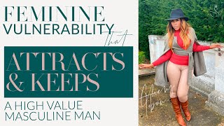 FEMININE VULNERABILITY THAT ATTRACTS AND KEEPS A HIGH VALUE MASCULINE MAN