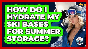 How Do I Hydrate My Ski Bases For Summer Storage? - Ask A Ski Bum