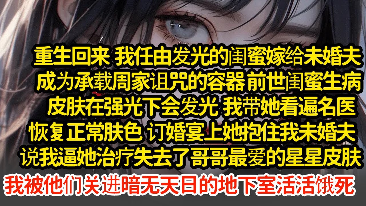 重生回来我任由发光的闺蜜嫁给未婚夫，成为承载诅咒的容器 ，前世闺蜜皮肤在强光下会发光，我带她看遍名医，订婚宴上她抱住我未婚夫说我逼她治疗失去星星皮肤，我被关进地下室#小說#推文#新題材#爽文#復仇