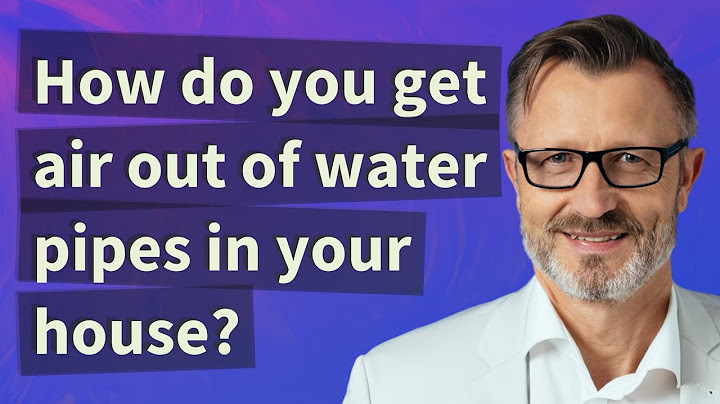 How do you get air out of water pipes in your house?