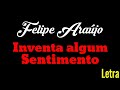 INVENTA ALGUM SENTIMENTO - FELIPE ARAÚJO (LETRA)