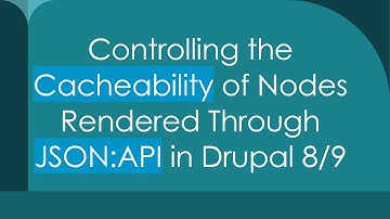 Controlling the Cacheability of Nodes Rendered Through JSON:API in Drupal 8/9