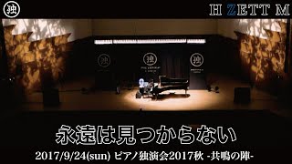 【LIVE映像】H ZETT M / 永遠は見つからない [ピアノ独演会2017秋 -共鳴の陣- ]