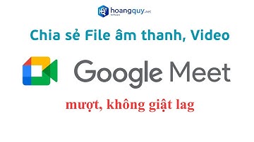 Hướng dẫn chia sẻ File âm thanh, Video trên Google Meet mượt, không giật lag