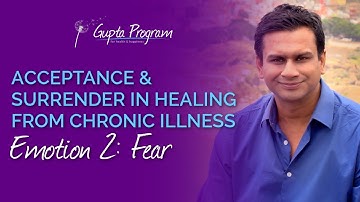 Emotion 2 Fear | Acceptance & Surrender In Chronic Illness Recovery | Gupta Program |