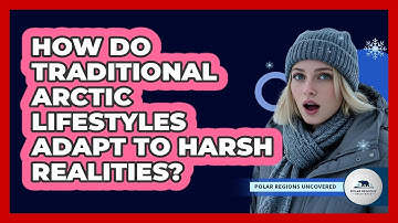 How Do Traditional Arctic Lifestyles Adapt To Harsh Realities? - Polar Regions Uncovered