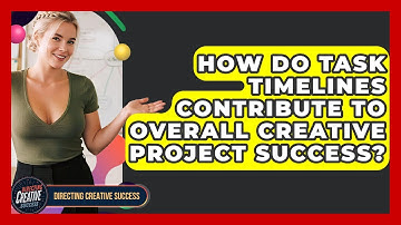 How Do Task Timelines Contribute To Overall Creative Project Success? - Directing Creative Success