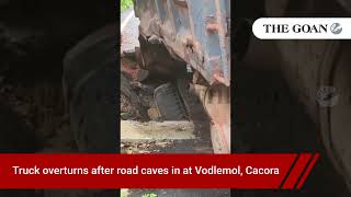 Truck overturns after road caves in at Vodlemol, Cacora