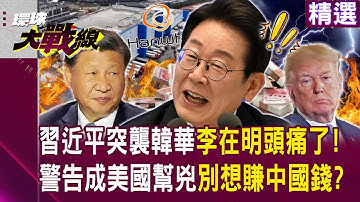 【精選】習近平突襲韓華「李在明頭痛了」！公開警告南韓「成為美國幫兇」就別想賺中國錢？！｜#環球大戰線  @Global-vision-talk