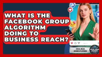 What Is The Facebook Group Algorithm Doing To Business Reach? - Social Media Business Playbook
