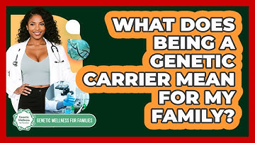 What Does Being A Genetic Carrier Mean For My Family? - Genetic Wellness for Families