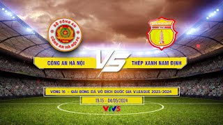 LIVE CÔNG AN HÀ NỘI vs THÉP XANH NAM ĐỊNH: Bình luận trước trận đấu | Vòng 16 V.League 2024