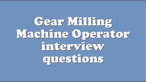 Gear Milling Machine Operator interview questions